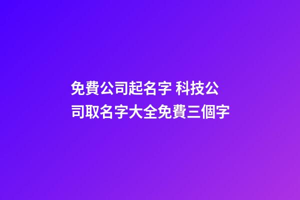 免費公司起名字 科技公司取名字大全免費三個字-第1張-公司起名-玄機派